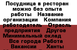 Посудница в ресторан-можно без опыта работы › Название организации ­ Компания-работодатель › Отрасль предприятия ­ Другое › Минимальный оклад ­ 1 - Все города Работа » Вакансии   . Ханты-Мансийский,Белоярский г.